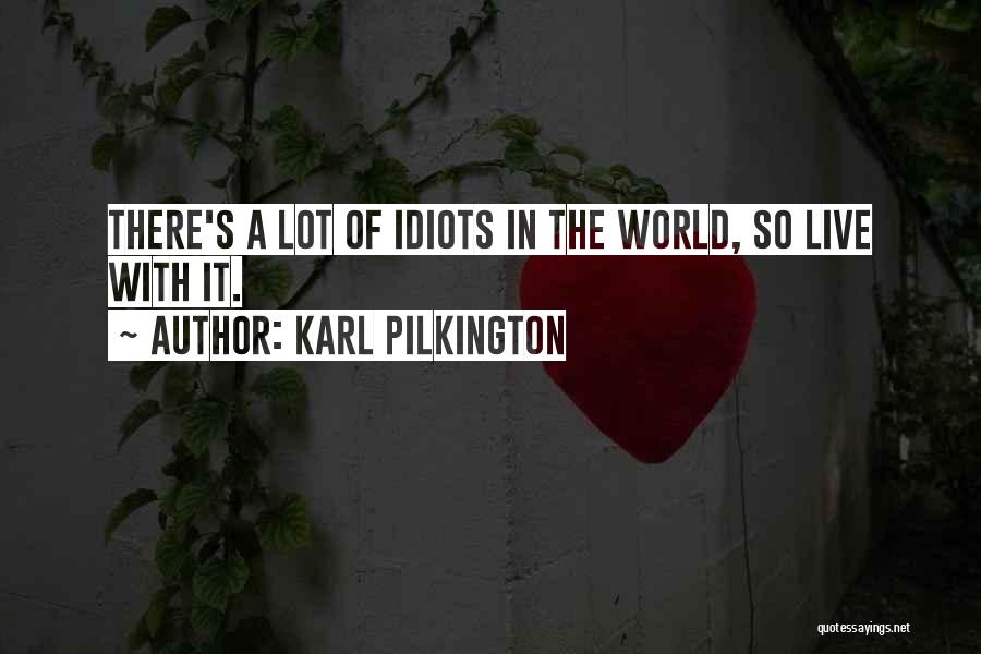 Karl Pilkington Quotes: There's A Lot Of Idiots In The World, So Live With It.