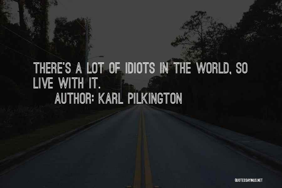 Karl Pilkington Quotes: There's A Lot Of Idiots In The World, So Live With It.