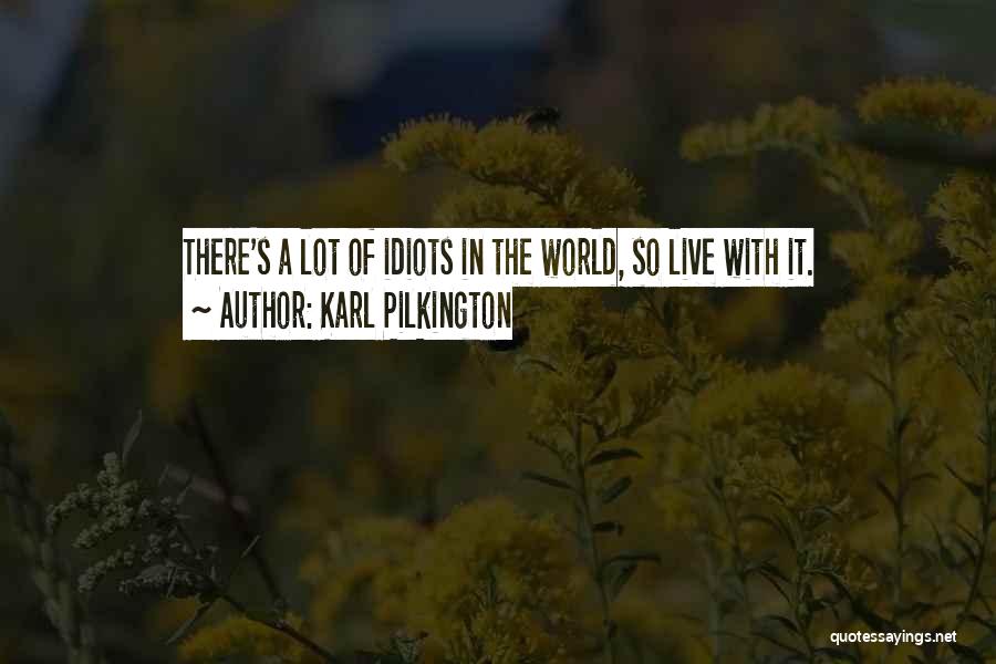 Karl Pilkington Quotes: There's A Lot Of Idiots In The World, So Live With It.