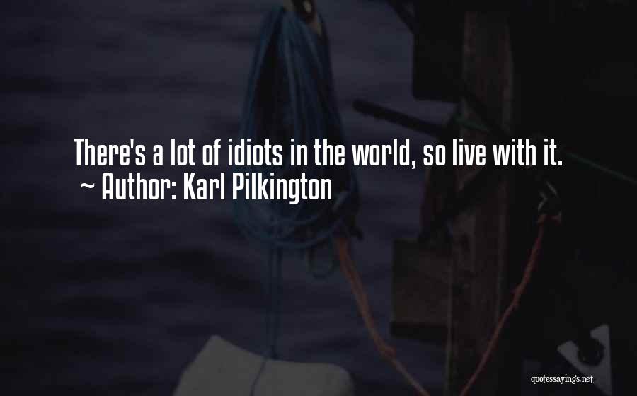 Karl Pilkington Quotes: There's A Lot Of Idiots In The World, So Live With It.