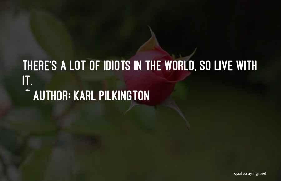 Karl Pilkington Quotes: There's A Lot Of Idiots In The World, So Live With It.