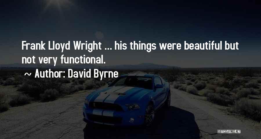 David Byrne Quotes: Frank Lloyd Wright ... His Things Were Beautiful But Not Very Functional.