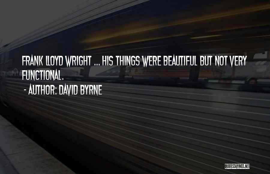 David Byrne Quotes: Frank Lloyd Wright ... His Things Were Beautiful But Not Very Functional.