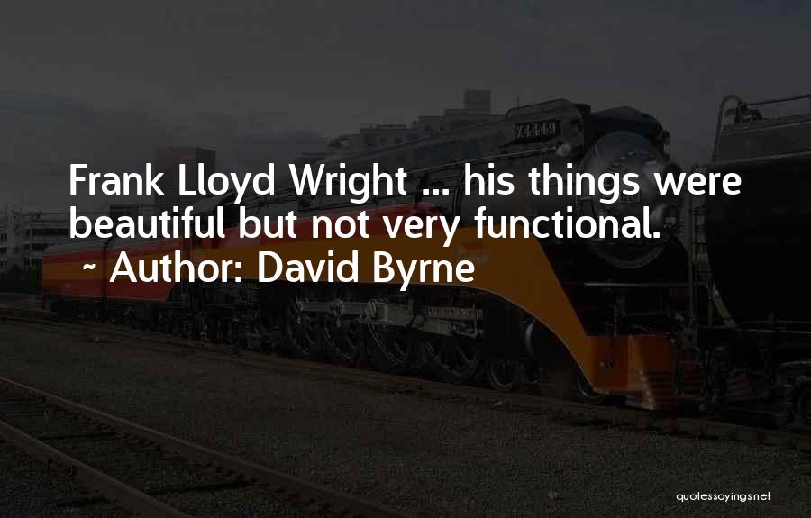 David Byrne Quotes: Frank Lloyd Wright ... His Things Were Beautiful But Not Very Functional.