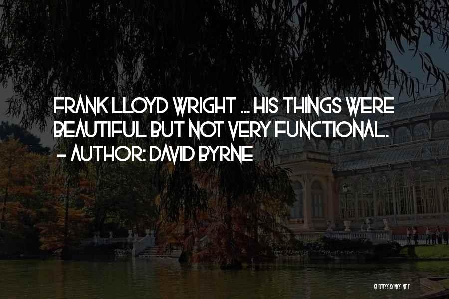 David Byrne Quotes: Frank Lloyd Wright ... His Things Were Beautiful But Not Very Functional.