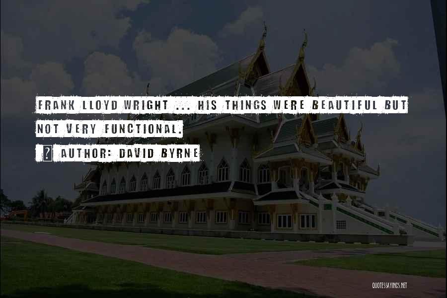 David Byrne Quotes: Frank Lloyd Wright ... His Things Were Beautiful But Not Very Functional.