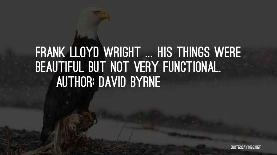 David Byrne Quotes: Frank Lloyd Wright ... His Things Were Beautiful But Not Very Functional.