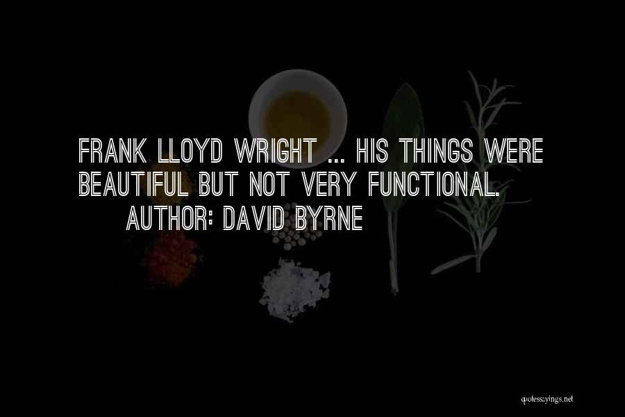 David Byrne Quotes: Frank Lloyd Wright ... His Things Were Beautiful But Not Very Functional.