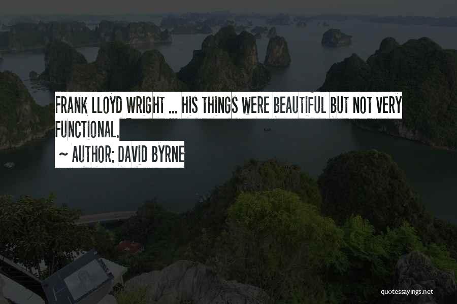 David Byrne Quotes: Frank Lloyd Wright ... His Things Were Beautiful But Not Very Functional.