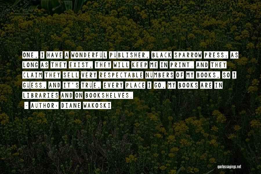 Diane Wakoski Quotes: One, I Have A Wonderful Publisher, Black Sparrow Press; As Long As They Exist, They Will Keep Me In Print.