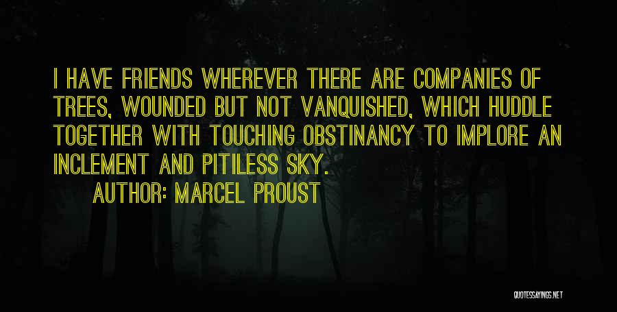 Marcel Proust Quotes: I Have Friends Wherever There Are Companies Of Trees, Wounded But Not Vanquished, Which Huddle Together With Touching Obstinancy To