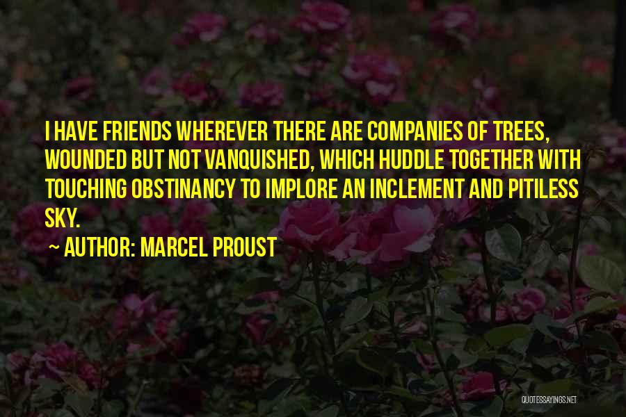 Marcel Proust Quotes: I Have Friends Wherever There Are Companies Of Trees, Wounded But Not Vanquished, Which Huddle Together With Touching Obstinancy To