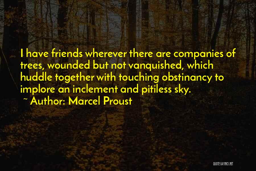Marcel Proust Quotes: I Have Friends Wherever There Are Companies Of Trees, Wounded But Not Vanquished, Which Huddle Together With Touching Obstinancy To
