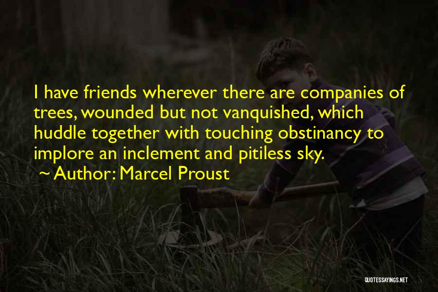 Marcel Proust Quotes: I Have Friends Wherever There Are Companies Of Trees, Wounded But Not Vanquished, Which Huddle Together With Touching Obstinancy To