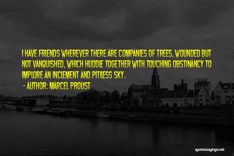 Marcel Proust Quotes: I Have Friends Wherever There Are Companies Of Trees, Wounded But Not Vanquished, Which Huddle Together With Touching Obstinancy To