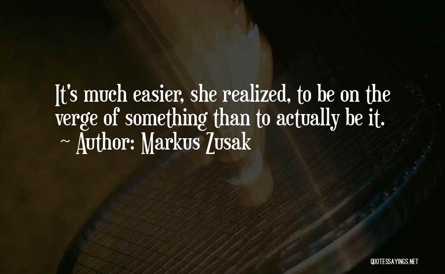 Markus Zusak Quotes: It's Much Easier, She Realized, To Be On The Verge Of Something Than To Actually Be It.