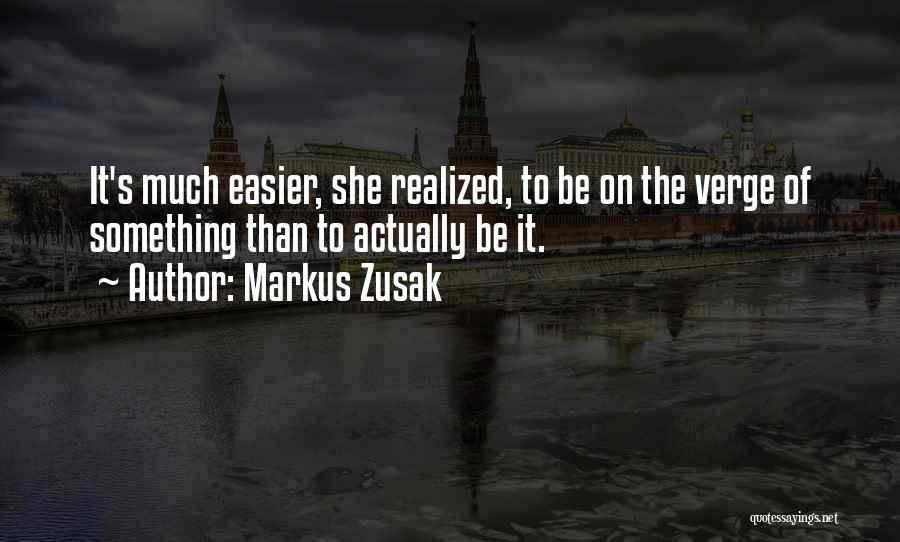 Markus Zusak Quotes: It's Much Easier, She Realized, To Be On The Verge Of Something Than To Actually Be It.