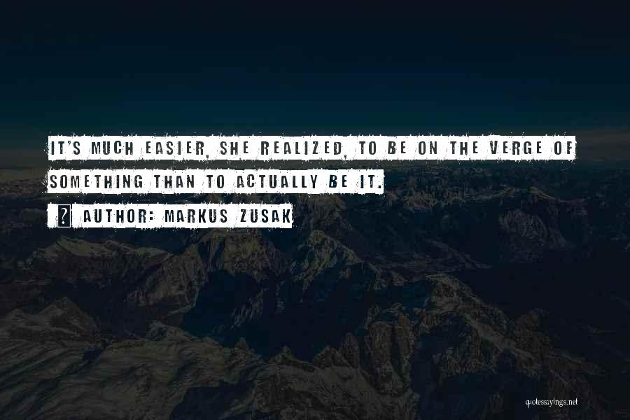 Markus Zusak Quotes: It's Much Easier, She Realized, To Be On The Verge Of Something Than To Actually Be It.