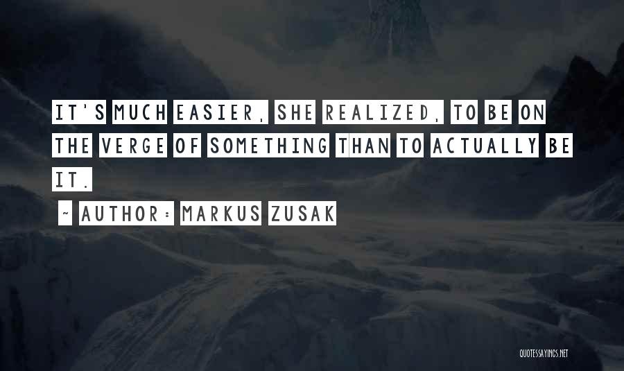 Markus Zusak Quotes: It's Much Easier, She Realized, To Be On The Verge Of Something Than To Actually Be It.