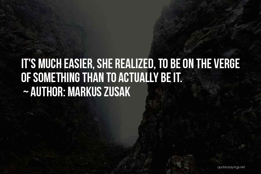 Markus Zusak Quotes: It's Much Easier, She Realized, To Be On The Verge Of Something Than To Actually Be It.