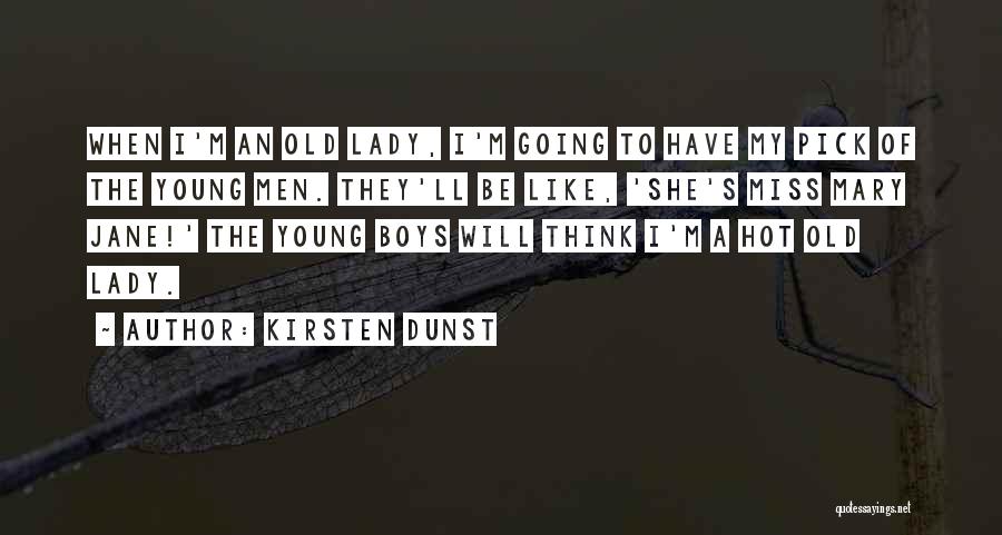 Kirsten Dunst Quotes: When I'm An Old Lady, I'm Going To Have My Pick Of The Young Men. They'll Be Like, 'she's Miss