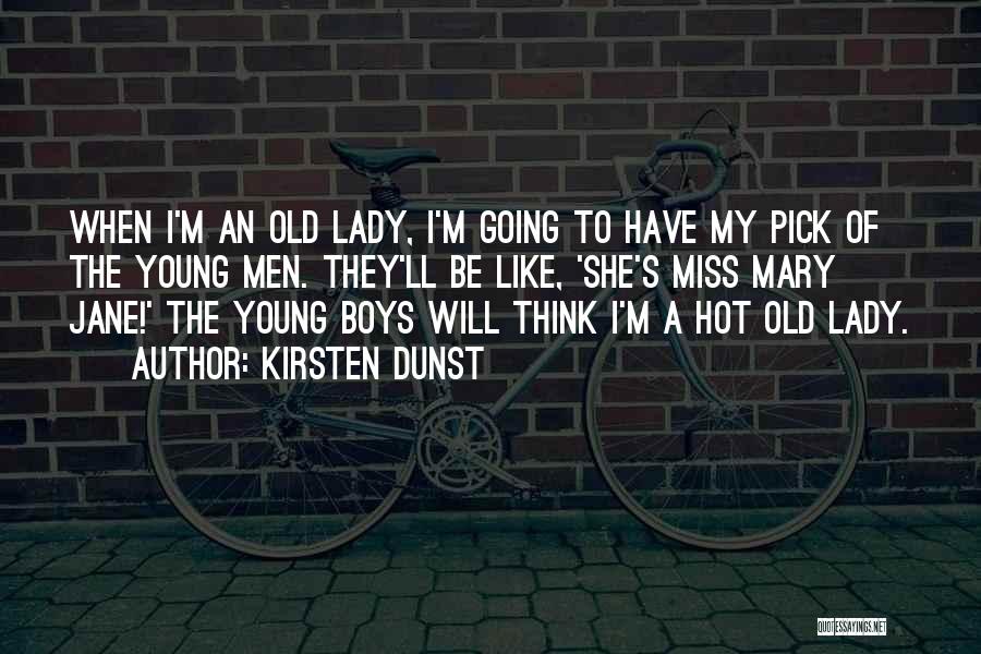 Kirsten Dunst Quotes: When I'm An Old Lady, I'm Going To Have My Pick Of The Young Men. They'll Be Like, 'she's Miss