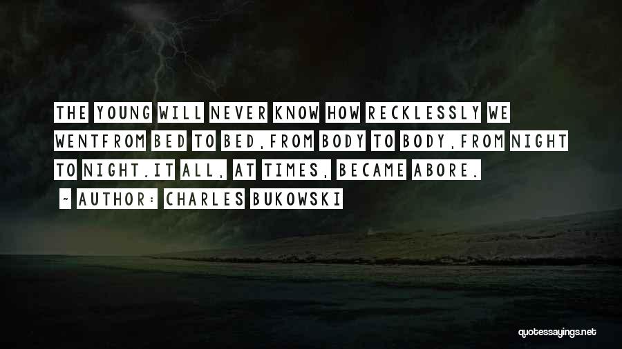 Charles Bukowski Quotes: The Young Will Never Know How Recklessly We Wentfrom Bed To Bed,from Body To Body,from Night To Night.it All, At