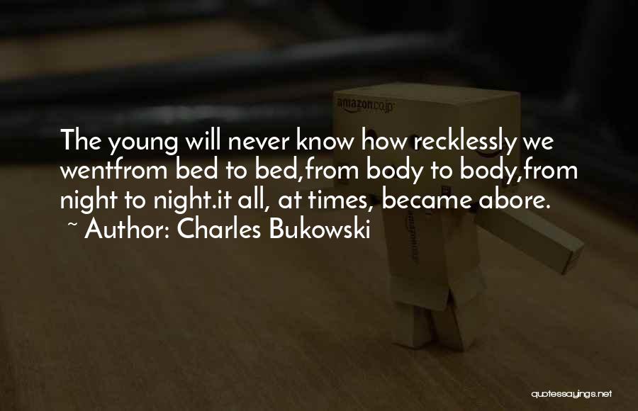 Charles Bukowski Quotes: The Young Will Never Know How Recklessly We Wentfrom Bed To Bed,from Body To Body,from Night To Night.it All, At