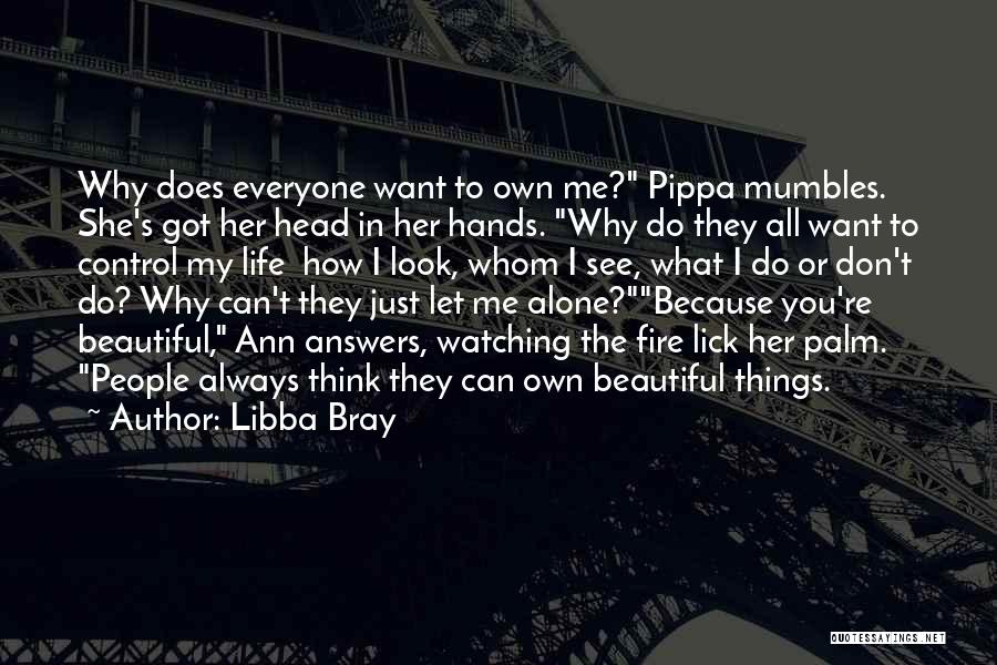 Libba Bray Quotes: Why Does Everyone Want To Own Me? Pippa Mumbles. She's Got Her Head In Her Hands. Why Do They All