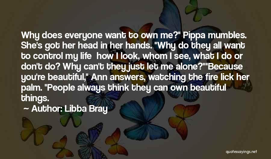 Libba Bray Quotes: Why Does Everyone Want To Own Me? Pippa Mumbles. She's Got Her Head In Her Hands. Why Do They All