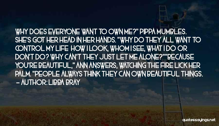 Libba Bray Quotes: Why Does Everyone Want To Own Me? Pippa Mumbles. She's Got Her Head In Her Hands. Why Do They All