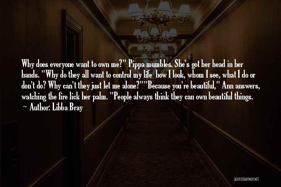 Libba Bray Quotes: Why Does Everyone Want To Own Me? Pippa Mumbles. She's Got Her Head In Her Hands. Why Do They All