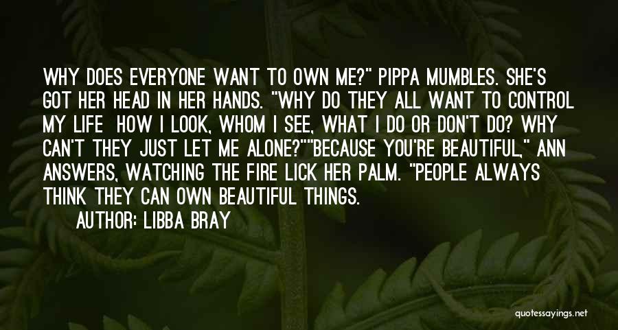 Libba Bray Quotes: Why Does Everyone Want To Own Me? Pippa Mumbles. She's Got Her Head In Her Hands. Why Do They All