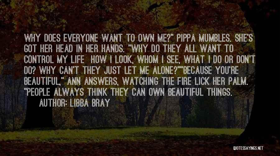 Libba Bray Quotes: Why Does Everyone Want To Own Me? Pippa Mumbles. She's Got Her Head In Her Hands. Why Do They All