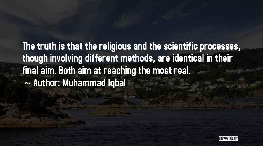 Muhammad Iqbal Quotes: The Truth Is That The Religious And The Scientific Processes, Though Involving Different Methods, Are Identical In Their Final Aim.