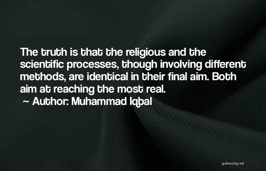Muhammad Iqbal Quotes: The Truth Is That The Religious And The Scientific Processes, Though Involving Different Methods, Are Identical In Their Final Aim.
