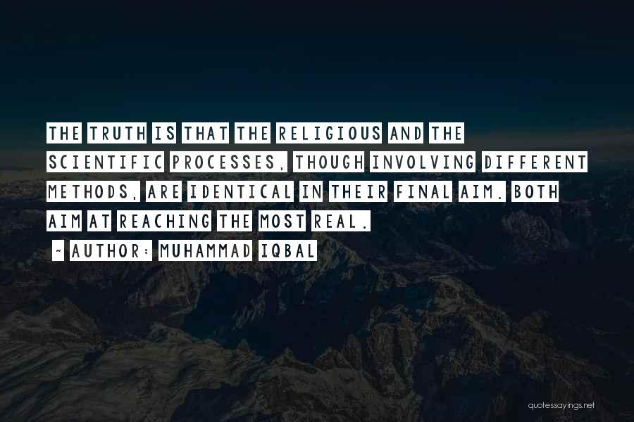 Muhammad Iqbal Quotes: The Truth Is That The Religious And The Scientific Processes, Though Involving Different Methods, Are Identical In Their Final Aim.
