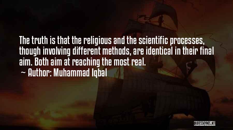 Muhammad Iqbal Quotes: The Truth Is That The Religious And The Scientific Processes, Though Involving Different Methods, Are Identical In Their Final Aim.