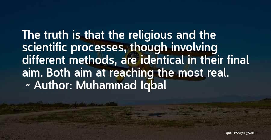 Muhammad Iqbal Quotes: The Truth Is That The Religious And The Scientific Processes, Though Involving Different Methods, Are Identical In Their Final Aim.