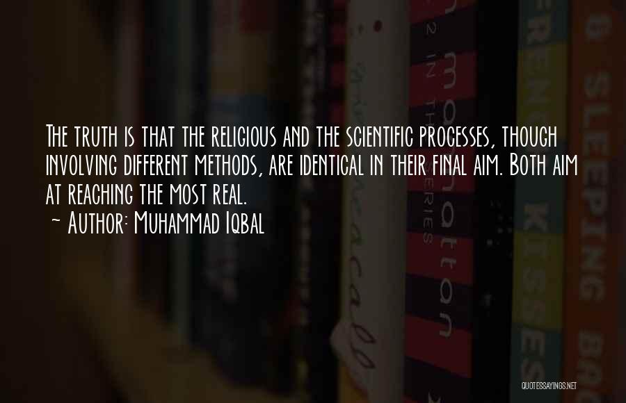 Muhammad Iqbal Quotes: The Truth Is That The Religious And The Scientific Processes, Though Involving Different Methods, Are Identical In Their Final Aim.