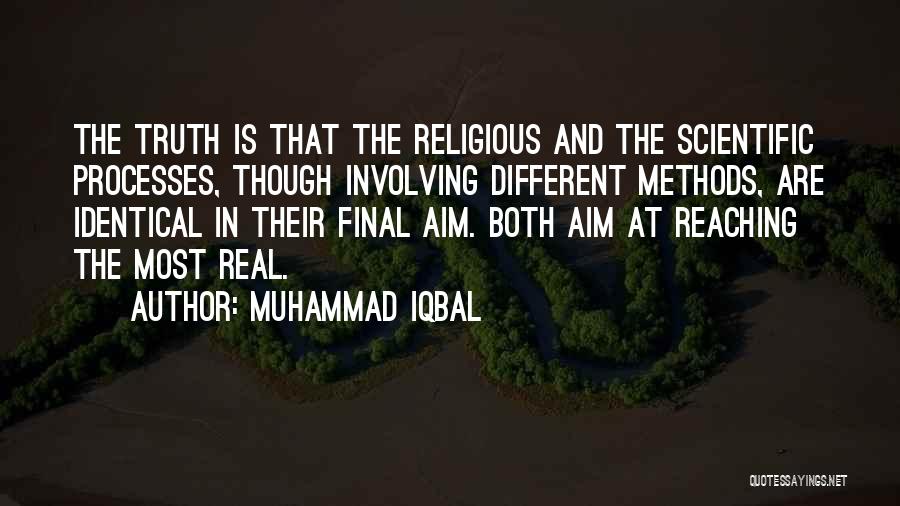 Muhammad Iqbal Quotes: The Truth Is That The Religious And The Scientific Processes, Though Involving Different Methods, Are Identical In Their Final Aim.