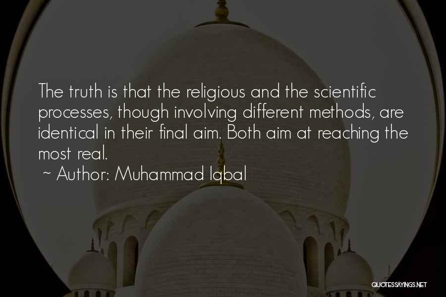 Muhammad Iqbal Quotes: The Truth Is That The Religious And The Scientific Processes, Though Involving Different Methods, Are Identical In Their Final Aim.