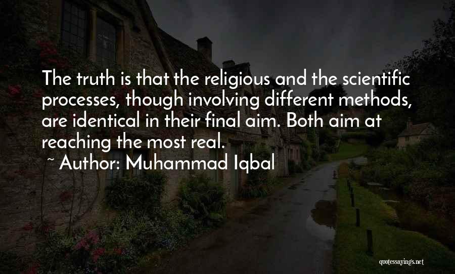 Muhammad Iqbal Quotes: The Truth Is That The Religious And The Scientific Processes, Though Involving Different Methods, Are Identical In Their Final Aim.