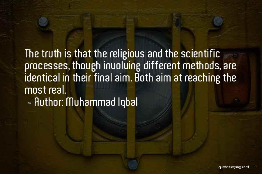 Muhammad Iqbal Quotes: The Truth Is That The Religious And The Scientific Processes, Though Involving Different Methods, Are Identical In Their Final Aim.