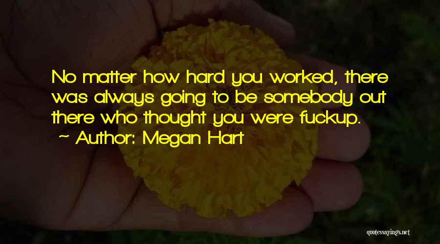 Megan Hart Quotes: No Matter How Hard You Worked, There Was Always Going To Be Somebody Out There Who Thought You Were Fuckup.