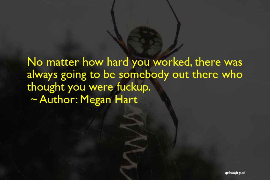 Megan Hart Quotes: No Matter How Hard You Worked, There Was Always Going To Be Somebody Out There Who Thought You Were Fuckup.
