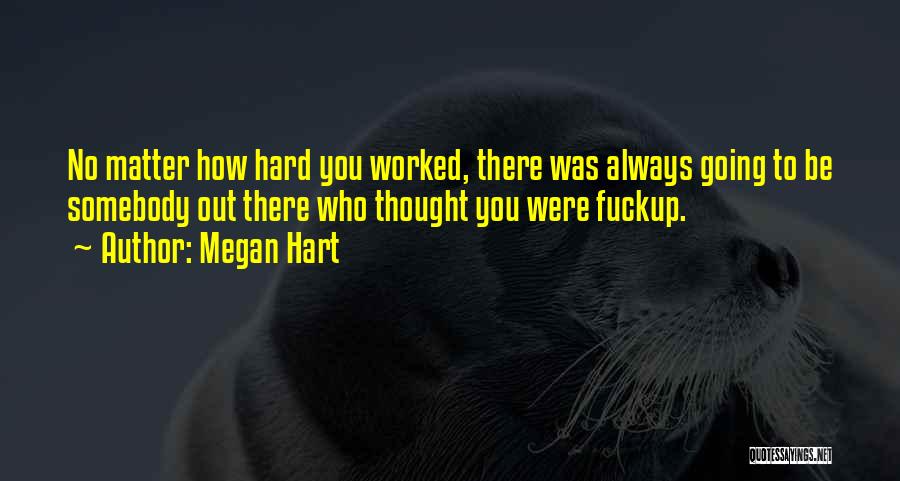 Megan Hart Quotes: No Matter How Hard You Worked, There Was Always Going To Be Somebody Out There Who Thought You Were Fuckup.