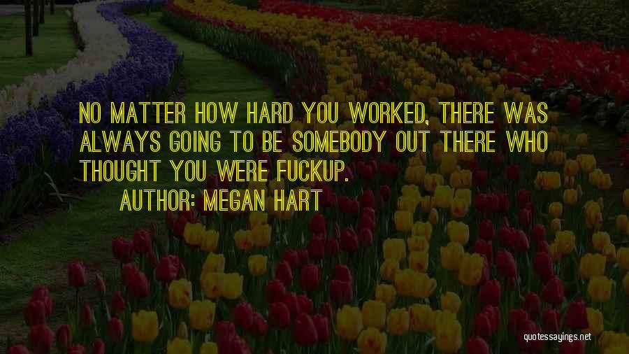 Megan Hart Quotes: No Matter How Hard You Worked, There Was Always Going To Be Somebody Out There Who Thought You Were Fuckup.