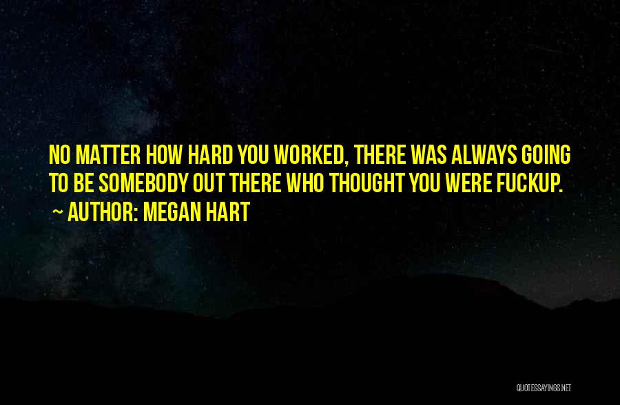 Megan Hart Quotes: No Matter How Hard You Worked, There Was Always Going To Be Somebody Out There Who Thought You Were Fuckup.