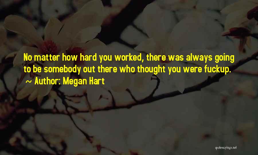 Megan Hart Quotes: No Matter How Hard You Worked, There Was Always Going To Be Somebody Out There Who Thought You Were Fuckup.